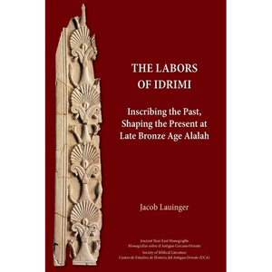 The Labors of Idrimi: Inscribing the Past, Shaping the Present at Late Bronze Age Alalah - Paperback