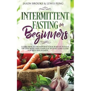 Intermittent Fasting for Beginners: Learn How to Transform Your Body in 30 Days or Less with This Complete Weight Loss Guide for Men and Women - Paperback