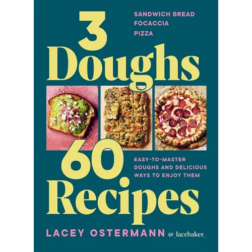 3 Doughs, 60 Recipes: Focaccia, Pizza, Sandwich Bread - Easy-To-Master Doughs and Delicious Ways to Enjoy Them - Hardcover