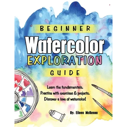 Beginner Watercolor Exploration Guide: Learn the fundamentals. Practice with exercises and projects. Discover a love of watercolor. - Paperback