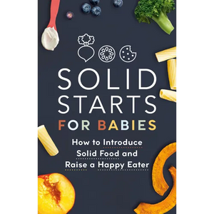 Solid Starts for Babies: How to Introduce Solid Food and Raise a Happy Eater - Paperback