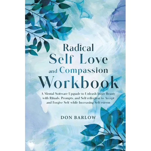Radical Self Love and Compassion Workbook: A Mental Software Upgrade to Unleash Inner Beauty with Rituals, Prompts, and Self-reflection to Accept and - Paperback