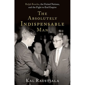 The Absolutely Indispensable Man: Ralph Bunche, the United Nations, and the Fight to End Empire - Hardcover