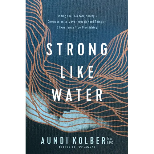 Strong Like Water: Finding the Freedom, Safety, and Compassion to Move Through Hard Things--And Experience True Flourishing - Paperback
