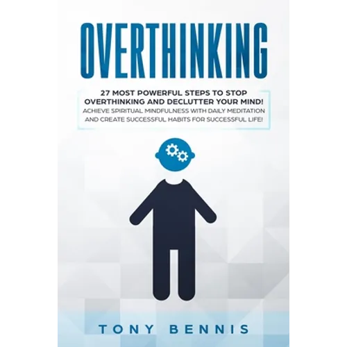 Overthinking: 27 Most Powerful Steps to Stop Overthinking and Declutter Your Mind! Achieve Spiritual Mindfulness with Daily Meditation and Create Succ - Paperback