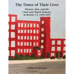 The Times of Their Lives: Women, Men, and the Clock and Watch Industry in Bristol, CT, 1900-1970 - Paperback