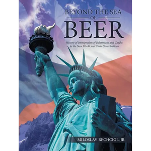 Beyond the Sea of Beer: History of Immigration of Bohemians and Czechs to the New World and Their Contributions - Paperback