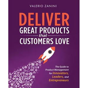 Deliver Great Products That Customers Love: The Guide to Product Management for Innovators, Leaders, and Entrepreneurs - Paperback