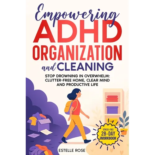 Empowering ADHD Organization and Cleaning: Stop Drowning in Overwhelm: The 28-Day Workbook for a Clutter-Free Home, Clear Mind, and Productive Life - Paperback