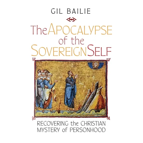 The Apocalypse of the Sovereign Self: Recovering the Christian Mystery of Personhood - Paperback