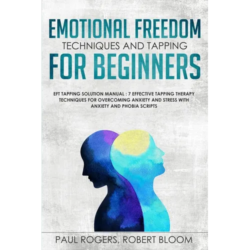 Emotional Freedom Techniques and Tapping for Beginners: EFT Tapping Solution Manual: 7 Effective Tapping Therapy Techniques for Overcoming Anxiety and - Paperback