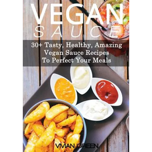 Vegan Sauce: 30+ Tasty, Healthy, Amazing Vegan Sauce Recipes To Perfect Your Meals - Paperback