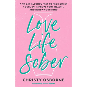 Love Life Sober: A 40-Day Alcohol Fast to Rediscover Your Joy, Improve Your Health, and Renew Your Mind - Paperback