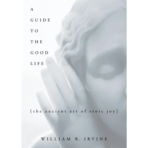 A Guide to the Good Life: The Ancient Art of Stoic Joy - Hardcover