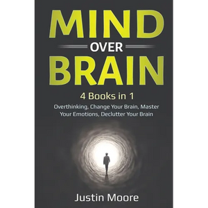 Mind over Brain: 4 Books in 1: Overthinking, Change Your Brain, Master Your Emotions, Declutter Your Brain: 4 Books in 1: Overthinking, Change Your Br - Paperback