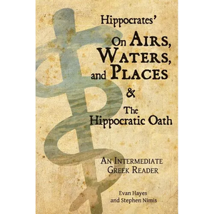 Hippocrates' On Airs, Waters, and Places and The Hippocratic Oath: An Intermediate Greek Reader: Greek text with Running Vocabulary and Commentary - Paperback