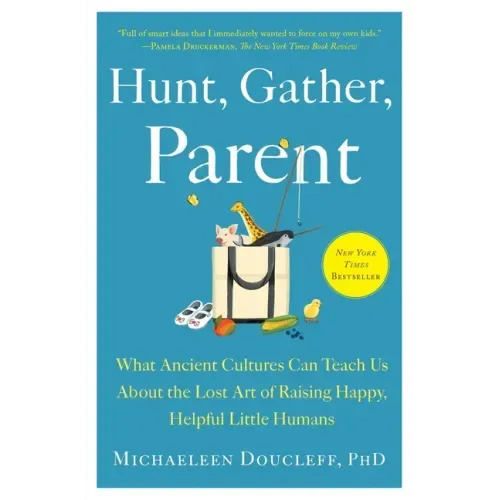 Hunt, Gather, Parent: What Ancient Cultures Can Teach Us about the Lost Art of Raising Happy, Helpful Little Humans - Paperback