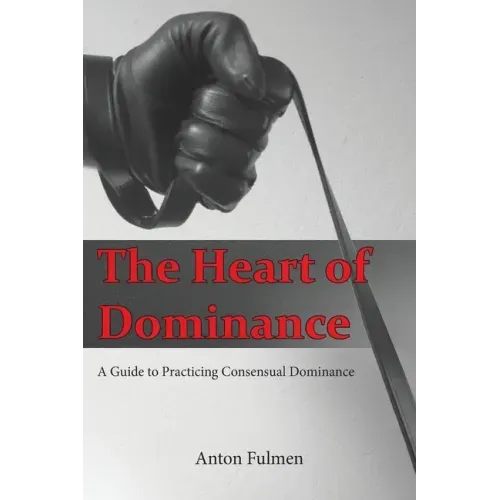 The Heart of Dominance: a guide to practicing consensual dominance - Paperback