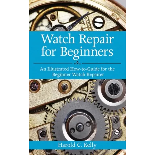 Watch Repair for Beginners: An Illustrated How-To Guide for the Beginner Watch Repairer - Paperback