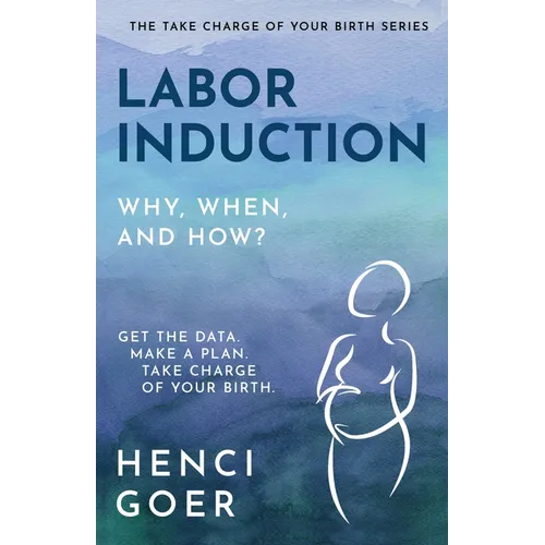 Labor Induction: Get the Data. Make a Plan. Take Charge of Your Birth. - Paperback