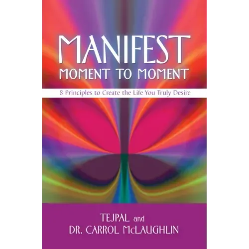 Manifest Moment to Moment: 8 Principles to Create the Life You Truly Desire - Paperback