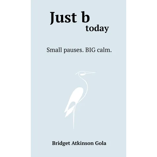 Just b today: Small Pauses. BIG Calm. - Hardcover