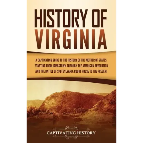 History of Virginia: A Captivating Guide to the History of the Mother of States, Starting from Jamestown through the American Revolution an - Hardcover