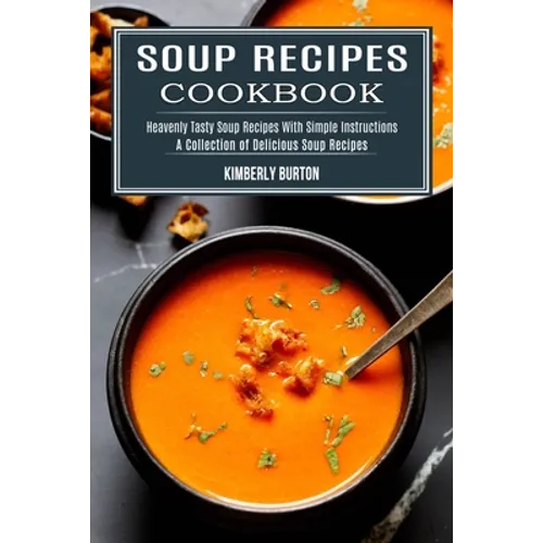 Soup Recipes Cookbook: Heavenly Tasty Soup Recipes With Simple Instructions (A Collection of Delicious Soup Recipes) - Paperback