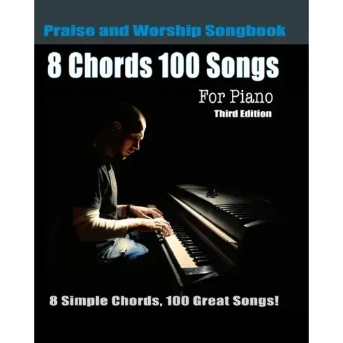8 Chords 100 Songs Praise and Worship Songbook for Piano: 8 Simple Chords, 100 Great Songs - Third Edition - Paperback