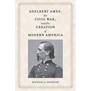 Adelbert Ames, the Civil War, and the Creation of Modern America - Paperback