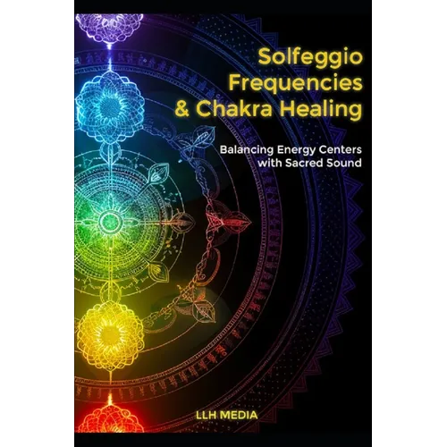 Solfeggio Frequencies and Chakra Healing: Balancing Energy Centers with Sacred Sound - Paperback