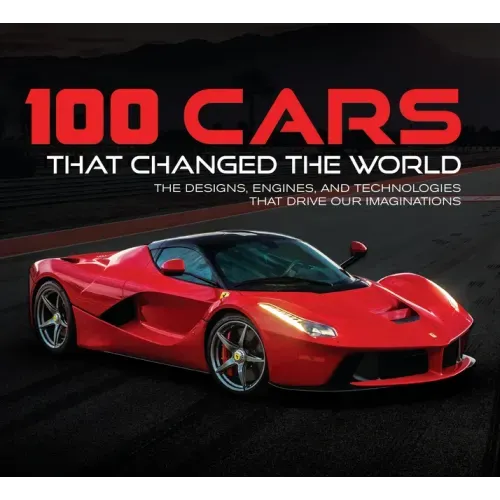 100 Cars That Changed the World: The Designs, Engines, and Technologies That Drive Our Imaginations - Hardcover