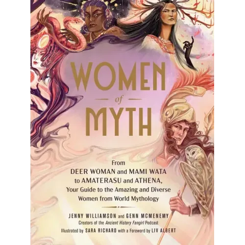 Women of Myth: From Deer Woman and Mami Wata to Amaterasu and Athena, Your Guide to the Amazing and Diverse Women from World Mytholog - Hardcover