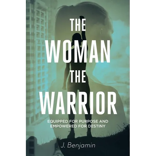 The Woman The Warrior: Equipped for Purpose and Empowered for Destiny - Paperback