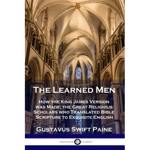 Learned Men: How the King James Version was Made; the Great Religious Scholars who Translated Bible Scripture to Exquisite English