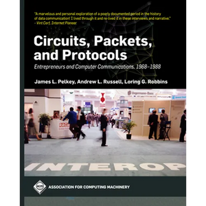Circuits, Packets, and Protocols: Entrepreneurs and Computer Communications, 1968-1988 - Hardcover