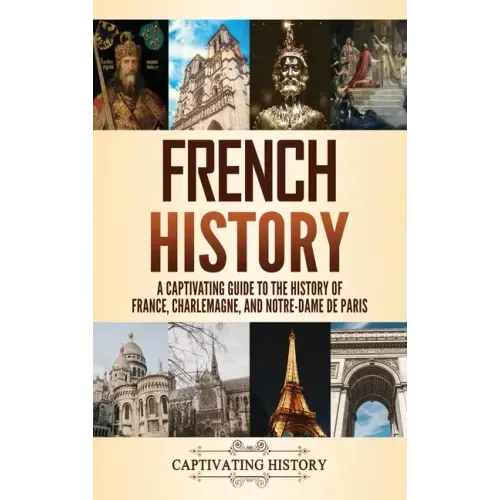 French History: A Captivating Guide to the History of France, Charlemagne, and Notre-Dame de Paris - Hardcover