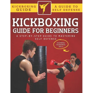Kickboxing Guide For Beginners: A Step-By-Step Guide To Mastering Self Defense - Paperback