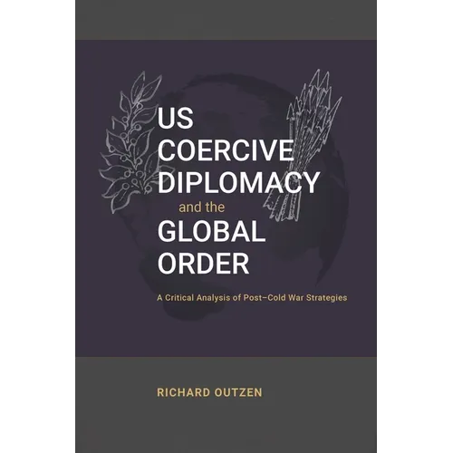 US Coercive Diplomacy and the Global Order: A Critical Analysis of Post-Cold War Strategies - Paperback