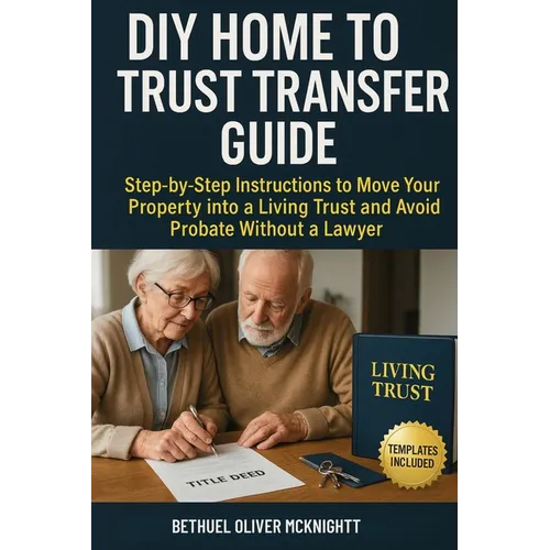 DIY Home to Trust Transfer Guide: Step-by-Step Instructions to Move Your Property into a Living Trust and Avoid Probate Without a Lawyer - Paperback