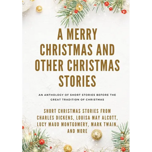 A Merry Christmas and Other Christmas Stories: Short Christmas Stories from Charles Dickens, Louisa May Alcott, Lucy Maud Montgomery, Mark Twain, and - Paperback