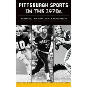 Pittsburgh Sports in the 1970s: Tragedies, Triumphs and Championships - Hardcover