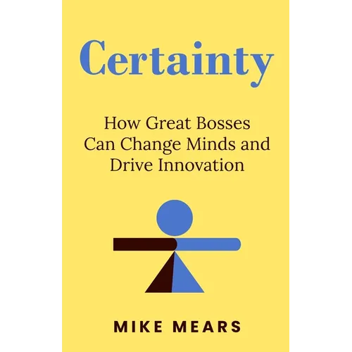 Certainty: How Great Bosses Can Change Minds and Drive Innovation - Paperback