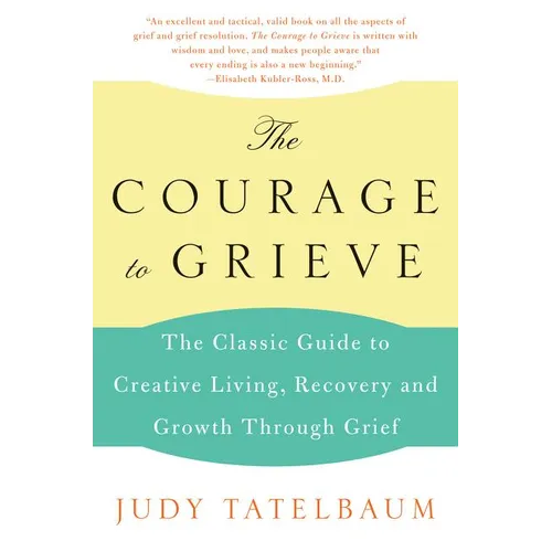 The Courage to Grieve: The Classic Guide to Creative Living, Recovery, and Growth Through Grief - Paperback