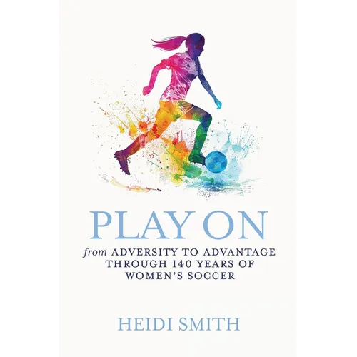 Play On: From Adversity to Advantage through 140 Years of Women's Soccer - Paperback