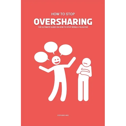 How To Stop Oversharing: The Ultimate Guide On How To Stop Being A Talkative - Paperback