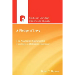 A Pledge of Love: The Anabaptist Sacramental Theology of Balthasar Hubmaier - Paperback