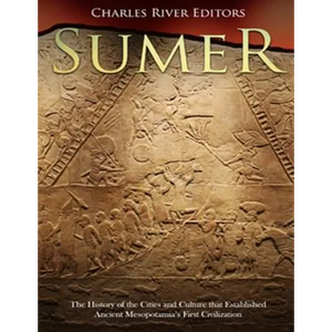 Sumer: The History of the Cities and Culture that Established Ancient Mesopotamia's First Civilization - Paperback