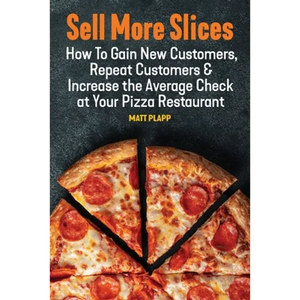 Sell More Slices: How to Gain New Customers, Repeat Customers & Increase the Average Check at Your Pizza Restaurant - Paperback
