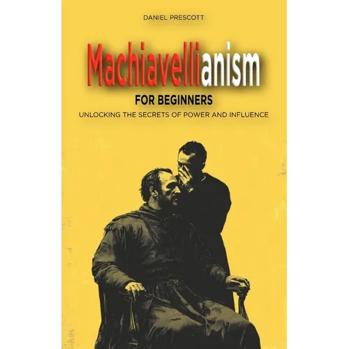 Machiavellianism for Beginners: Unlocking the Secrets of Power and Influence - Paperback